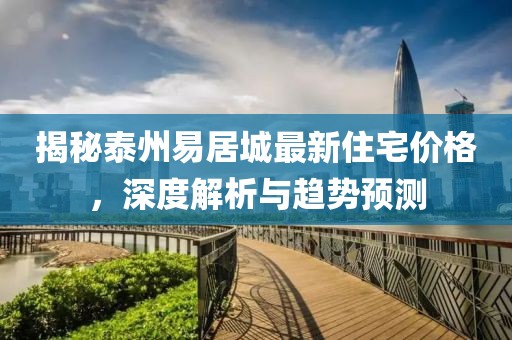 揭秘泰州易居城最新住宅价格，深度解析与趋势预测