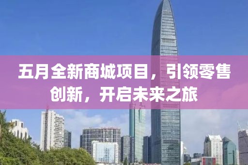 五月全新商城项目，引领零售创新，开启未来之旅