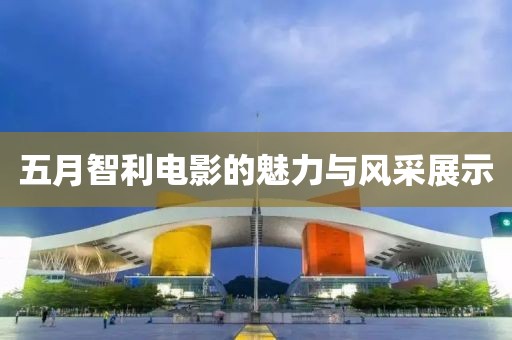 五月智利电影的魅力与风采展示
