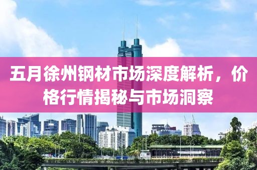 五月徐州钢材市场深度解析，价格行情揭秘与市场洞察