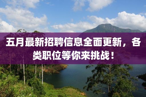 五月最新招聘信息全面更新，各类职位等你来挑战！