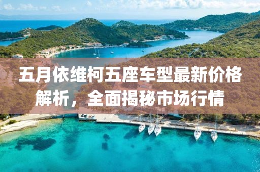 五月依维柯五座车型最新价格解析，全面揭秘市场行情