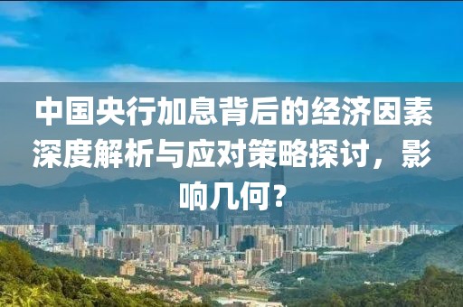 中国央行加息背后的经济因素深度解析与应对策略探讨，影响几何？