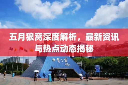 五月狼窝深度解析，最新资讯与热点动态揭秘