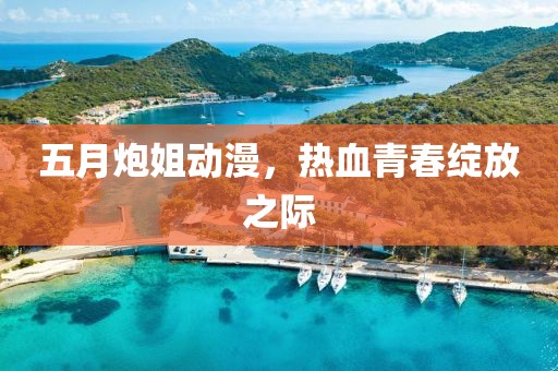 五月炮姐动漫，热血青春绽放之际