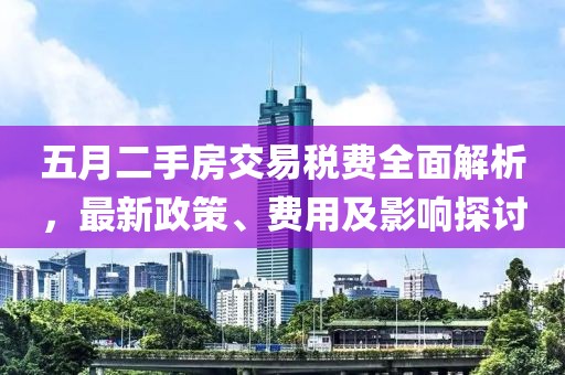五月二手房交易税费全面解析，最新政策、费用及影响探讨