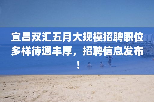 宜昌双汇五月大规模招聘职位多样待遇丰厚，招聘信息发布！