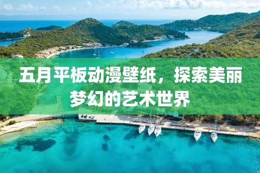 五月平板动漫壁纸，探索美丽梦幻的艺术世界