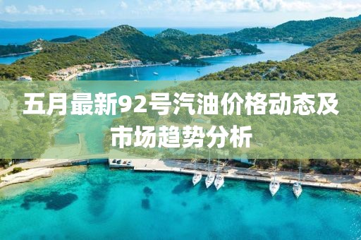 五月最新92号汽油价格动态及市场趋势分析