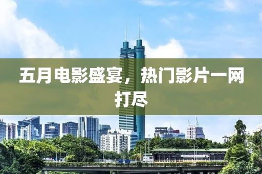 五月电影盛宴，热门影片一网打尽