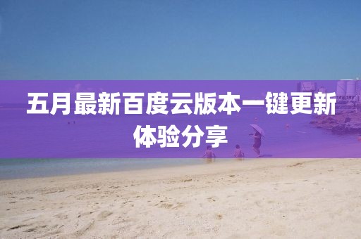 五月最新百度云版本一键更新体验分享