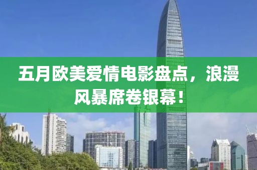 五月欧美爱情电影盘点，浪漫风暴席卷银幕！