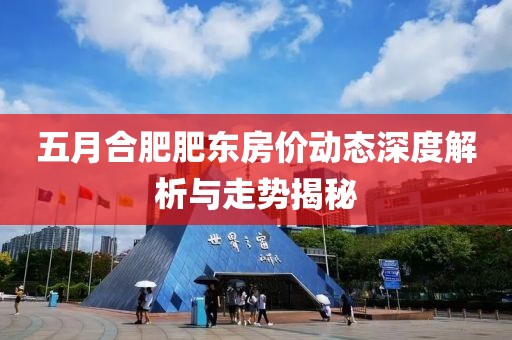 五月合肥肥东房价动态深度解析与走势揭秘
