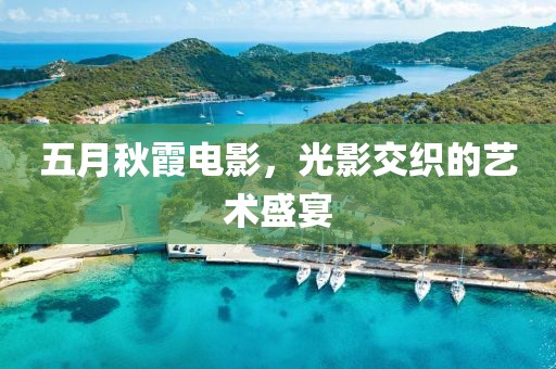 五月秋霞电影，光影交织的艺术盛宴