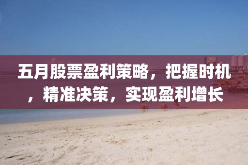 五月股票盈利策略，把握时机，精准决策，实现盈利增长