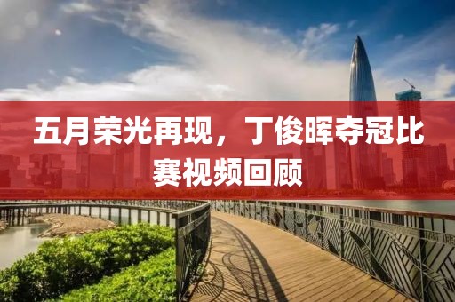 五月荣光再现，丁俊晖夺冠比赛视频回顾