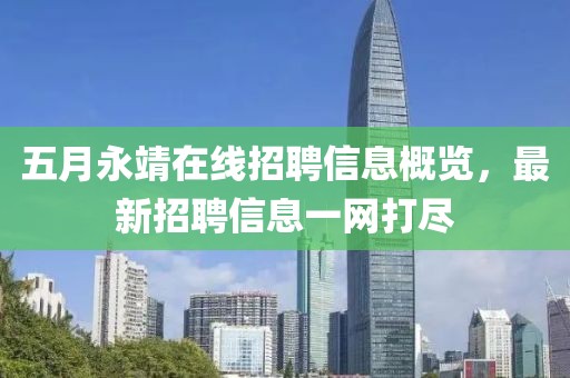 五月永靖在线招聘信息概览，最新招聘信息一网打尽