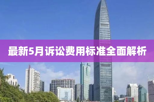 最新5月诉讼费用标准全面解析