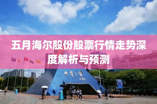 五月海尔股份股票行情走势深度解析与预测
