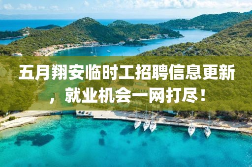 五月翔安临时工招聘信息更新，就业机会一网打尽！