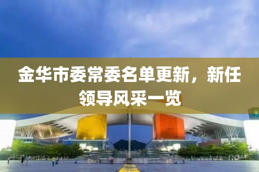 金华市委常委名单更新，新任领导风采一览