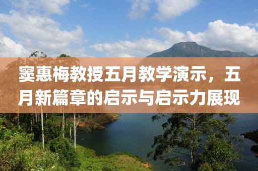 窦惠梅教授五月教学演示，五月新篇章的启示与启示力展现