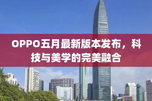 OPPO五月最新版本发布，科技与美学的完美融合