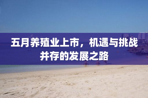 五月养殖业上市，机遇与挑战并存的发展之路
