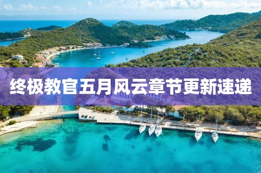 终极教官五月风云章节更新速递