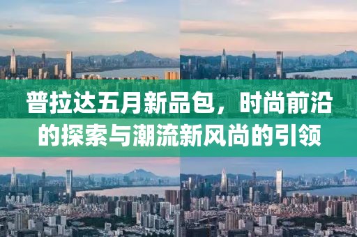 普拉达五月新品包，时尚前沿的探索与潮流新风尚的引领