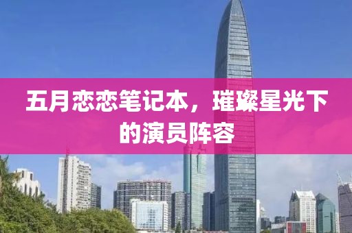 五月恋恋笔记本，璀璨星光下的演员阵容