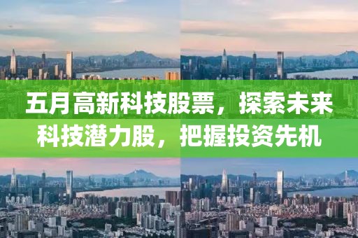 五月高新科技股票，探索未来科技潜力股，把握投资先机