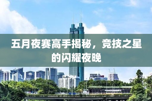 五月夜赛高手揭秘，竞技之星的闪耀夜晚