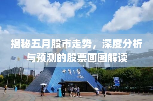 揭秘五月股市走势，深度分析与预测的股票画图解读