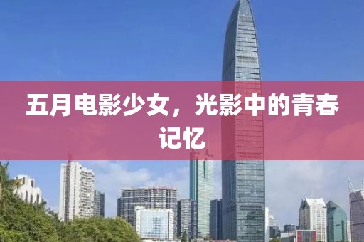 五月电影少女，光影中的青春记忆