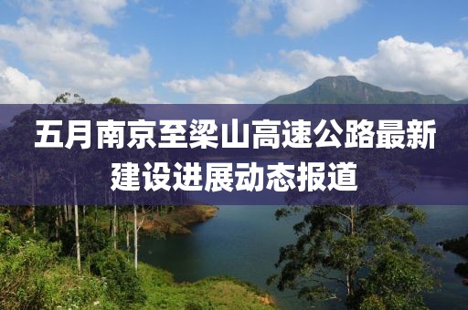 五月南京至梁山高速公路最新建设进展动态报道
