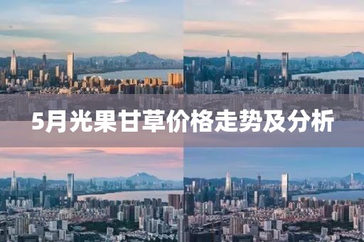 5月光果甘草价格走势及分析