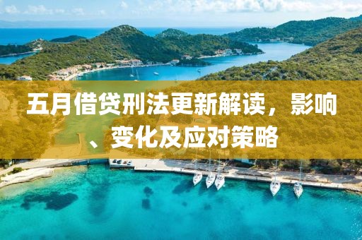 五月借贷刑法更新解读，影响、变化及应对策略