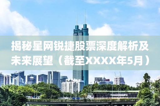 揭秘星网锐捷股票深度解析及未来展望（截至XXXX年5月）