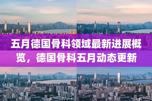 五月德国骨科领域最新进展概览，德国骨科五月动态更新