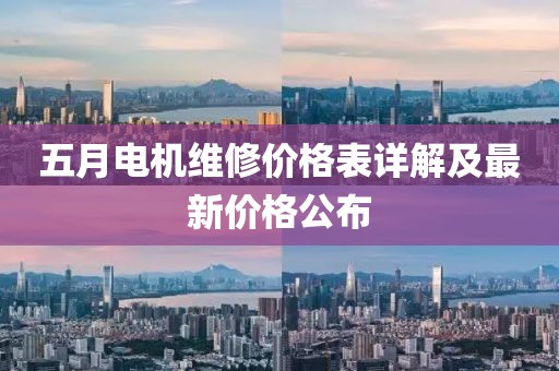 五月电机维修价格表详解及最新价格公布