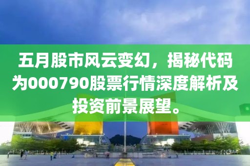 五月股市风云变幻，揭秘代码为000790股票行情深度解析及投资前景展望。