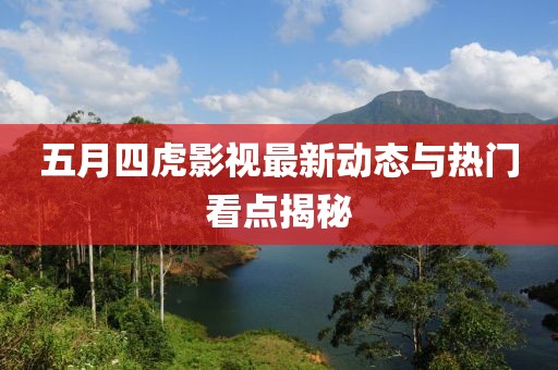 五月四虎影视最新动态与热门看点揭秘