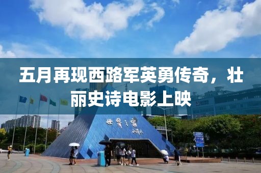 五月再现西路军英勇传奇，壮丽史诗电影上映