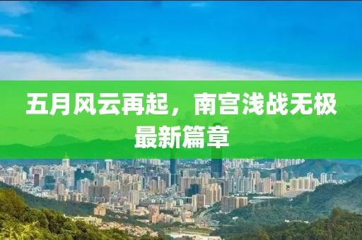 五月风云再起，南宫浅战无极最新篇章