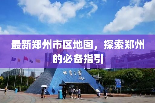 最新郑州市区地图，探索郑州的必备指引