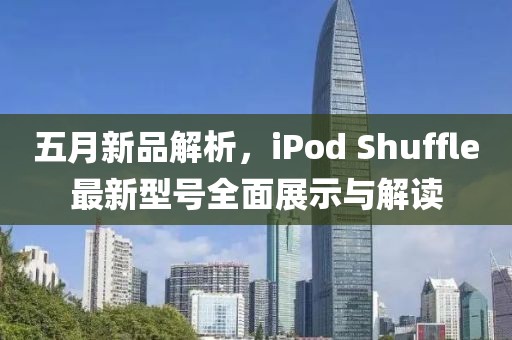 五月新品解析，iPod Shuffle最新型号全面展示与解读