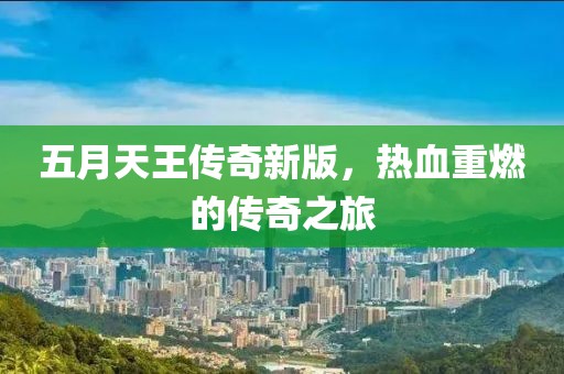 五月天王传奇新版，热血重燃的传奇之旅