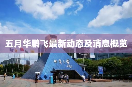 五月华鹏飞最新动态及消息概览