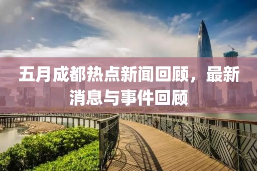 五月成都热点新闻回顾，最新消息与事件回顾